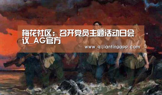 梅花社区:召开党员主题活动日会议_AG官方(图1) AG旗舰厅