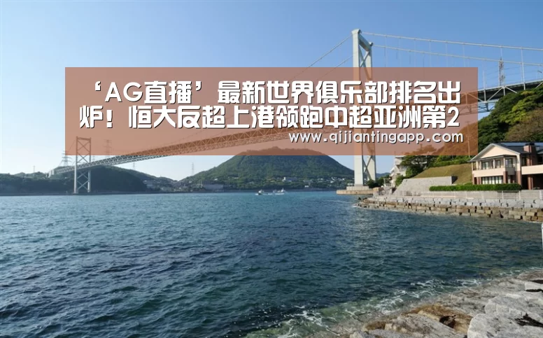 ‘AG直播’最新世界俱乐部排名出炉!恒大反超上港领跑中超亚洲第2世界第27(图2) AG百家乐