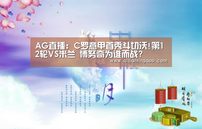 AG直播:C罗意甲首秀斗切沃!第12轮VS米兰 博努奇为谁而战?(图1) AG旗舰厅